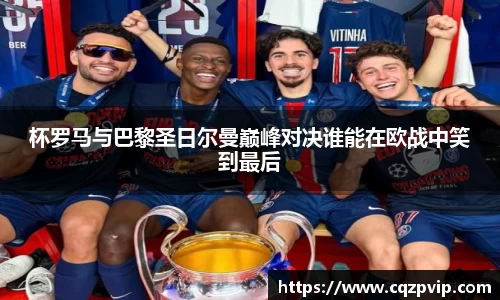 OB视讯杯罗马与巴黎圣日尔曼巅峰对决谁能在欧战中笑到最后